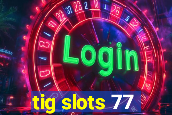 tig slots 77